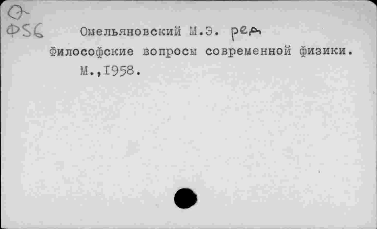 ﻿
Омельяновский М.Э.
Философские вопросы современной физики.
М.,1958.